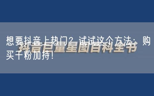 想要抖音上热门？试试这个方法：购买千粉加持！