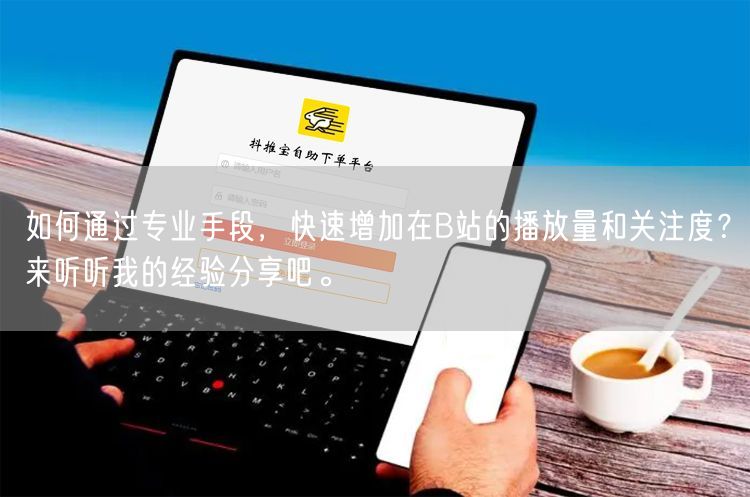 如何通过专业手段，快速增加在B站的播放量和关注度？来听听我的经验分享吧。