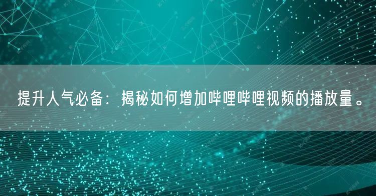 提升人气必备：揭秘如何增加哔哩哔哩视频的播放量。