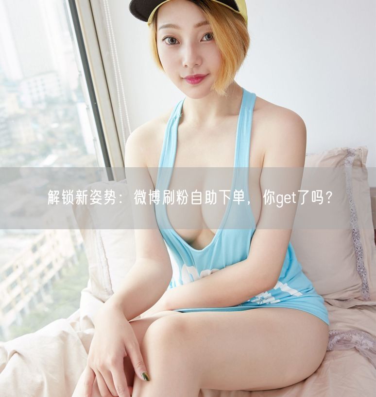 解锁新姿势：微博刷粉自助下单，你get了吗？