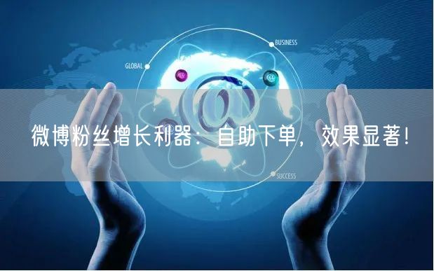 微博粉丝增长利器：自助下单，效果显著！