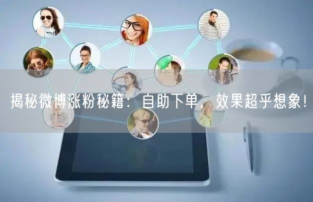 揭秘微博涨粉秘籍：自助下单，效果超乎想象！