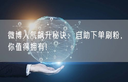 微博人气飙升秘诀：自助下单刷粉，你值得拥有！