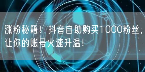 涨粉秘籍！抖音自助购买1000粉丝，让你的账号火速升温！