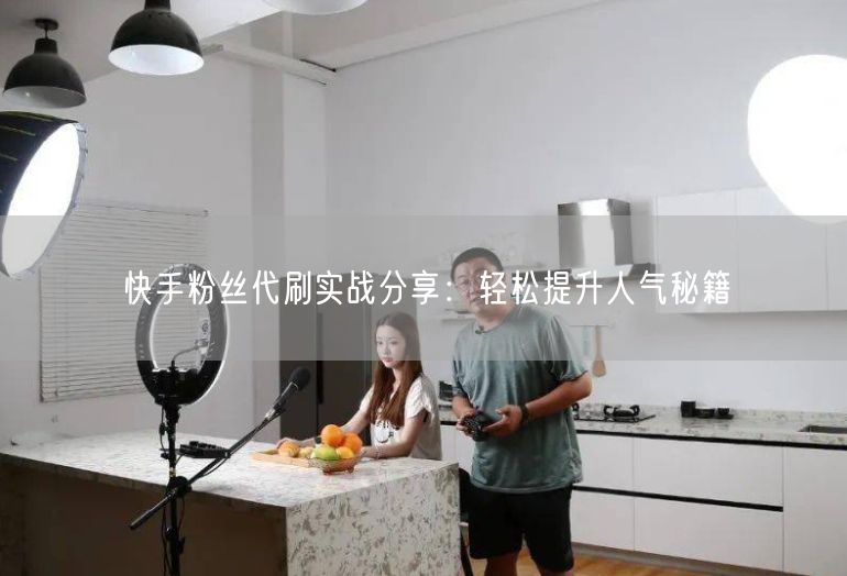 快手粉丝代刷实战分享：轻松提升人气秘籍