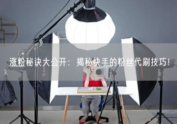 涨粉秘诀大公开：揭秘快手的粉丝代刷技巧！
