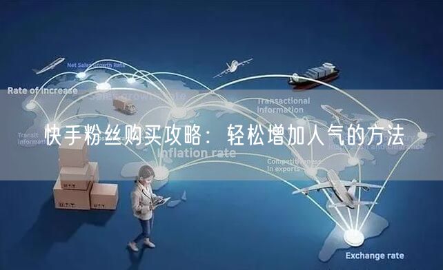 快手粉丝购买攻略：轻松增加人气的方法