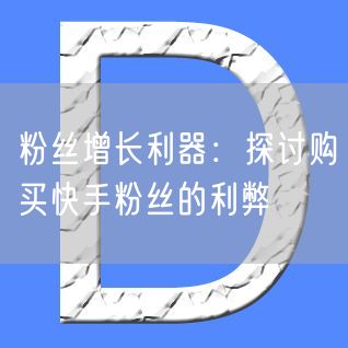 粉丝增长利器：探讨购买快手粉丝的利弊
